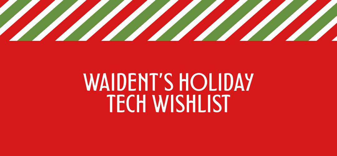 Waident’s Holiday Cool Tech Wishlist