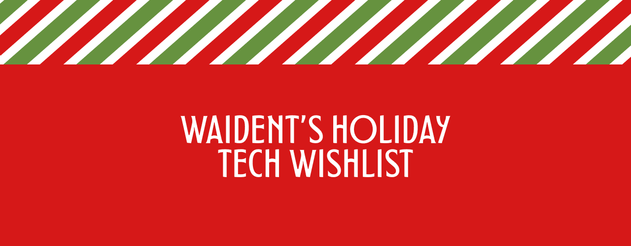 Waident’s Holiday Tech Wishlist